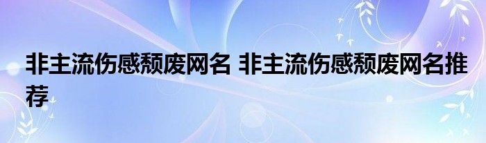 非主流伤感颓废网名 非主流伤感颓废网名推荐