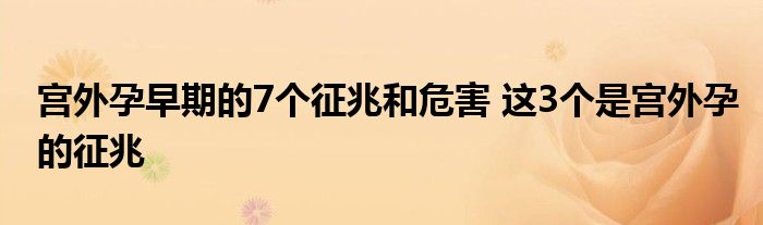 宫外孕早期的7个征兆和危害 这3个是宫外孕的征兆