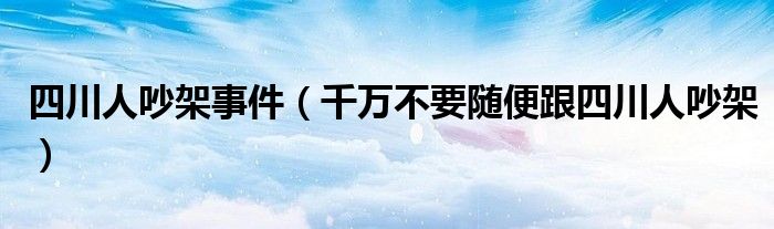 四川人吵架事件（千万不要随便跟四川人吵架）