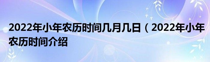 2022年小年农历时间几月几日（2022年小年农历时间介绍