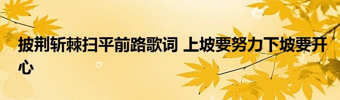 披荆斩棘扫平前路歌词 上坡要努力下坡要开心