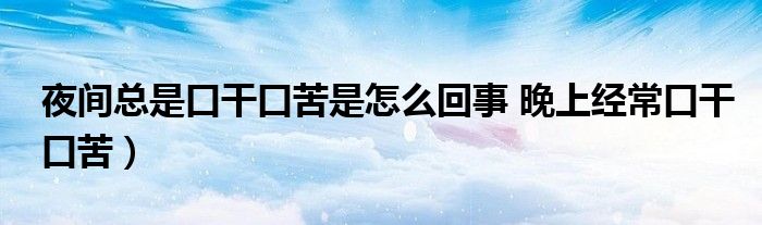 夜间总是口干口苦是怎么回事 晚上经常口干口苦）