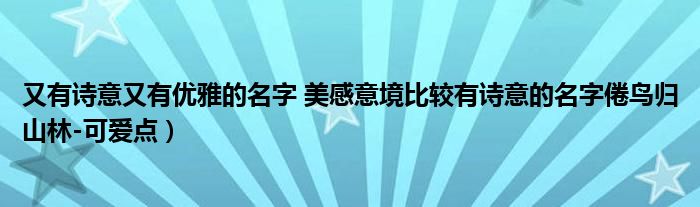 又有诗意又有优雅的名字 美感意境比较有诗意的名字倦鸟归山林-可爱点）