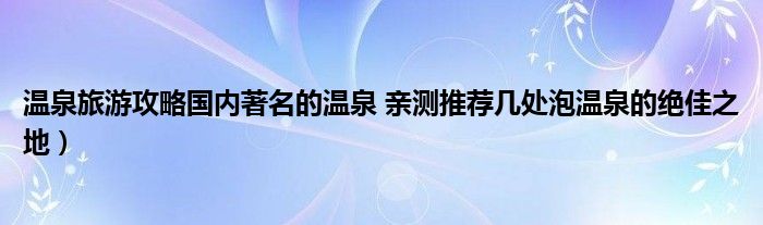 温泉旅游攻略国内著名的温泉 亲测推荐几处泡温泉的绝佳之地）