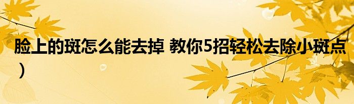 脸上的斑怎么能去掉 教你5招轻松去除小斑点）