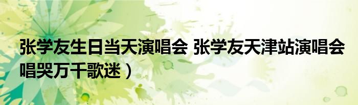 张学友生日当天演唱会 张学友天津站演唱会唱哭万千歌迷）