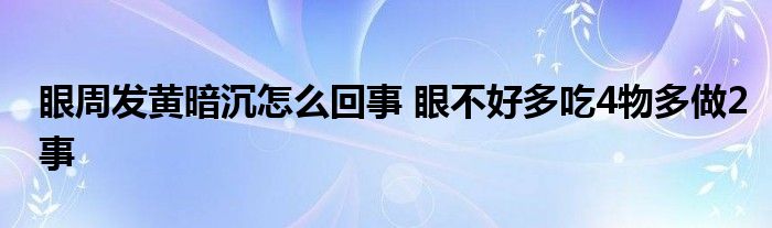 眼周发黄暗沉怎么回事 眼不好多吃4物多做2事