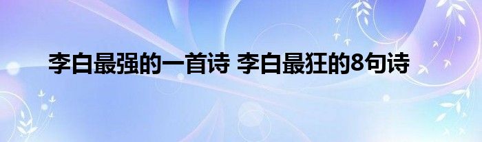 李白最强的一首诗 李白最狂的8句诗