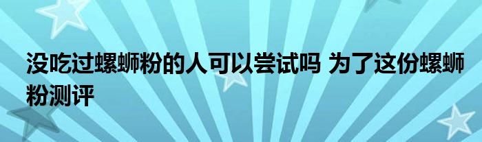 没吃过螺蛳粉的人可以尝试吗 为了这份螺蛳粉测评