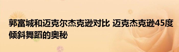 郭富城和迈克尔杰克逊对比 迈克杰克逊45度倾斜舞蹈的奥秘