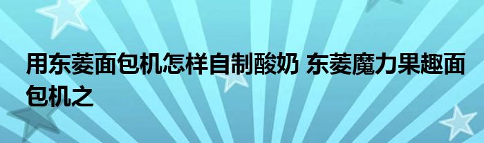 用东菱面包机怎样自制酸奶 东菱魔力果趣面包机之