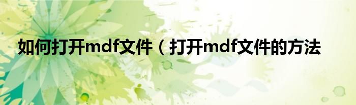 如何打开mdf文件（打开mdf文件的方法