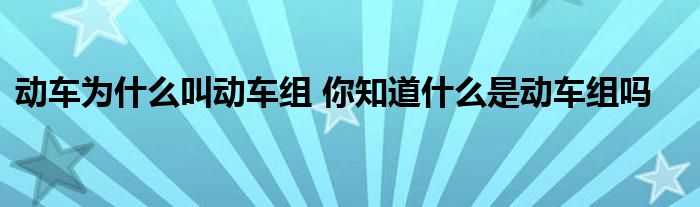 动车为什么叫动车组 你知道什么是动车组吗