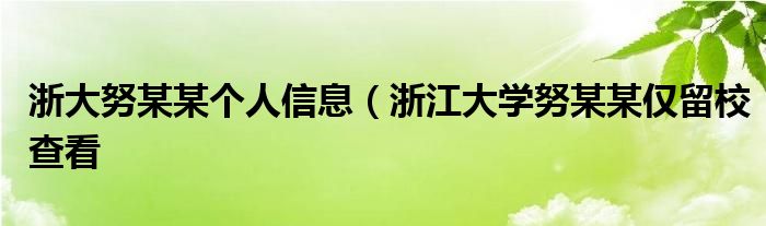 浙大努某某个人信息（浙江大学努某某仅留校查看