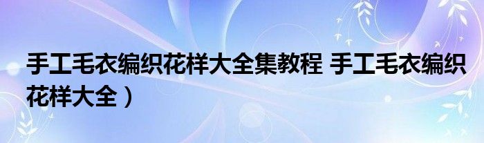 手工毛衣编织花样大全集教程 手工毛衣编织花样大全）