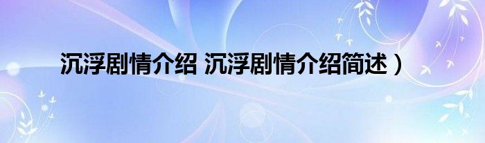 沉浮剧情介绍 沉浮剧情介绍简述）