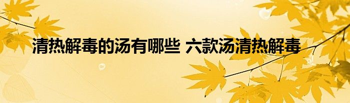 清热解毒的汤有哪些 六款汤清热解毒