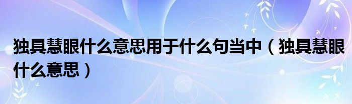 独具慧眼什么意思用于什么句当中（独具慧眼什么意思）