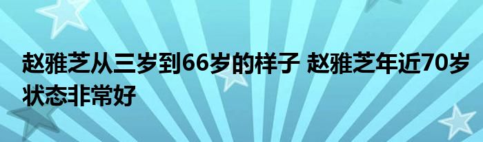 赵雅芝从三岁到66岁的样子 赵雅芝年近70岁状态非常好