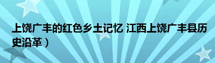 上饶广丰的红色乡土记忆 江西上饶广丰县历史沿革）