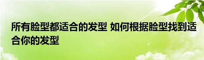 所有脸型都适合的发型 如何根据脸型找到适合你的发型