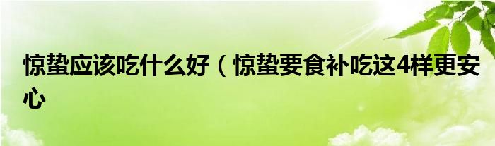 惊蛰应该吃什么好（惊蛰要食补吃这4样更安心