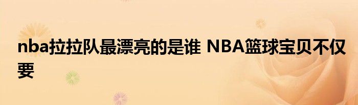 nba拉拉队最漂亮的是谁 NBA篮球宝贝不仅要