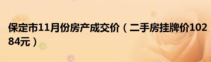 保定市11月份房产成交价（二手房挂牌价10284元）