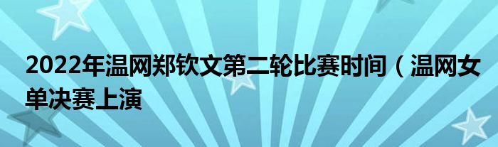 2022年温网郑钦文第二轮比赛时间（温网女单决赛上演