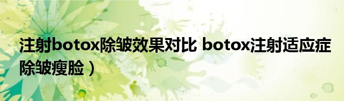 注射botox除皱效果对比 botox注射适应症除皱瘦脸）