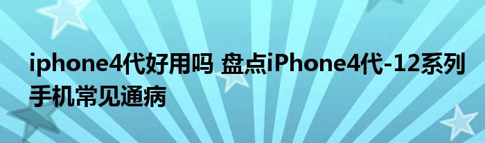 iphone4代好用吗 盘点iPhone4代-12系列手机常见通病