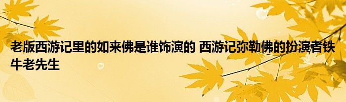 老版西游记里的如来佛是谁饰演的 西游记弥勒佛的扮演者铁牛老先生