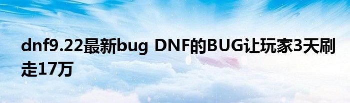 dnf9.22最新bug DNF的BUG让玩家3天刷走17万