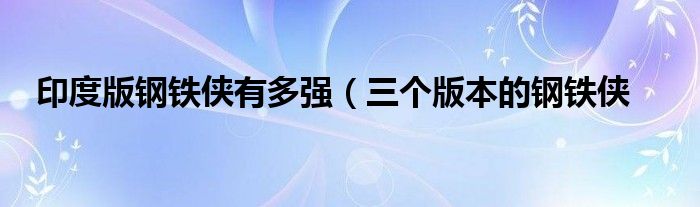 印度版钢铁侠有多强（三个版本的钢铁侠