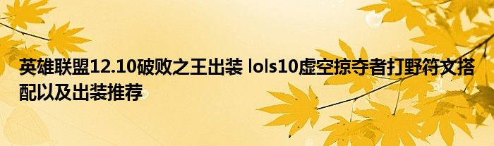 英雄联盟12.10破败之王出装 lols10虚空掠夺者打野符文搭配以及出装推荐