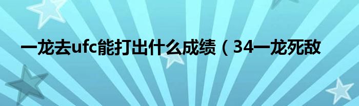 一龙去ufc能打出什么成绩（34一龙死敌