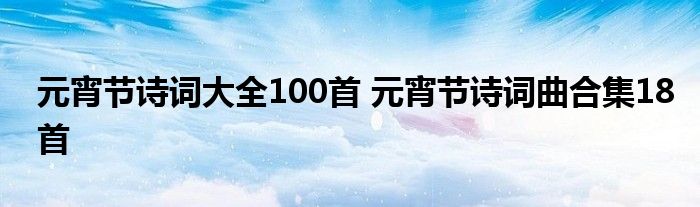 元宵节诗词大全100首 元宵节诗词曲合集18首