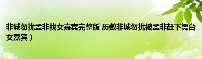 非诚勿扰孟非找女嘉宾完整版 历数非诚勿扰被孟非赶下舞台女嘉宾）