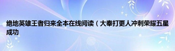 绝地英雄王者归来全本在线阅读（大奉打更人冲刺荣耀五星成功