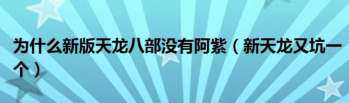 为什么新版天龙八部没有阿紫（新天龙又坑一个）