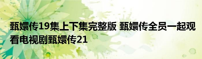 甄嬛传19集上下集完整版 甄嬛传全员一起观看电视剧甄嬛传21