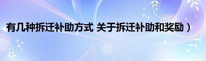 有几种拆迁补助方式 关于拆迁补助和奖励）