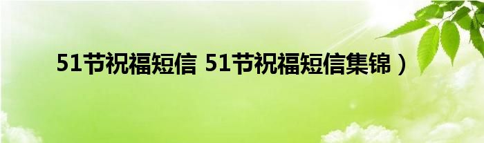 51节祝福短信 51节祝福短信集锦）