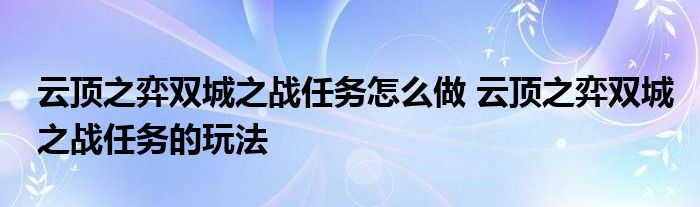 云顶之弈双城之战任务怎么做 云顶之弈双城之战任务的玩法