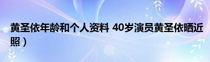 黄圣依年龄和个人资料 40岁演员黄圣依晒近照）