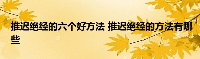 推迟绝经的六个好方法 推迟绝经的方法有哪些