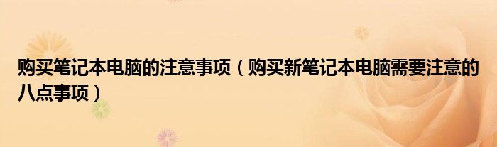 购买笔记本电脑的注意事项（购买新笔记本电脑需要注意的八点事项）