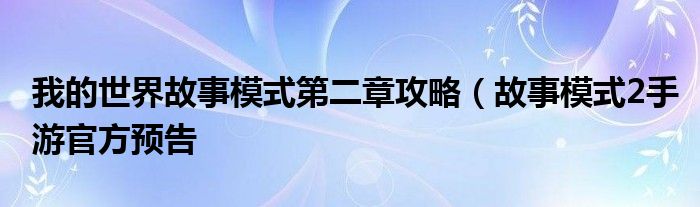 我的世界故事模式第二章攻略（故事模式2手游官方预告