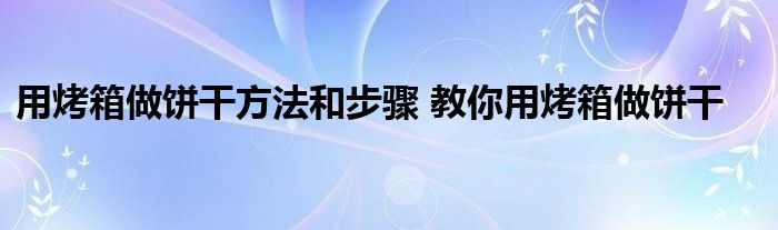 用烤箱做饼干方法和步骤 教你用烤箱做饼干