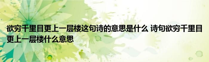 欲穷千里目更上一层楼这句诗的意思是什么 诗句欲穷千里目更上一层楼什么意思